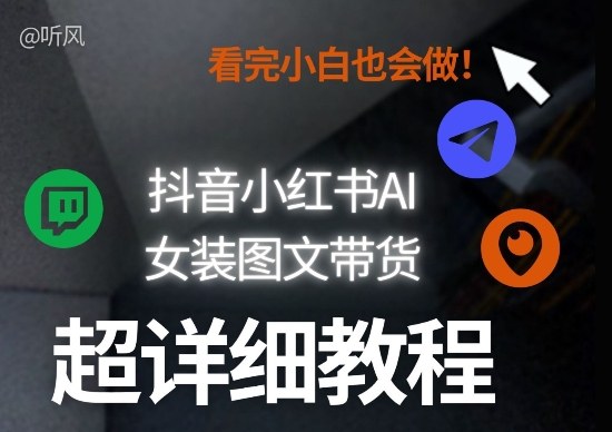 抖音小红书AI女装图文带货教程全拆解！小白看了也会做，可批量可矩阵玩法-亿佰盟网