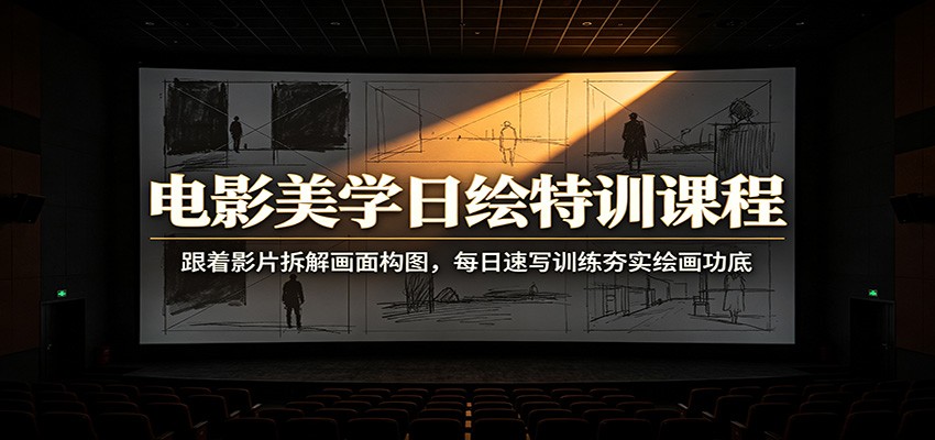电影美学日绘特训课程：跟着影片拆解画面构图，每日速写训练夯实绘画功底-亿起创业网-副业兼职月入过万-自媒体、引流推广、网赚项目、短视频、技术教程等创业项目资源