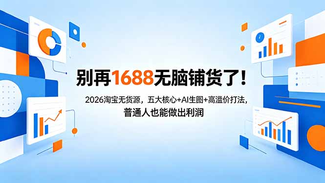 别再1688无脑铺货了！2026淘宝无货源，五大核心+AI生图+高溢价打法，普通人也能做出利润-亿起创业网-副业兼职月入过万-自媒体、引流推广、网赚项目、短视频、技术教程等创业项目资源