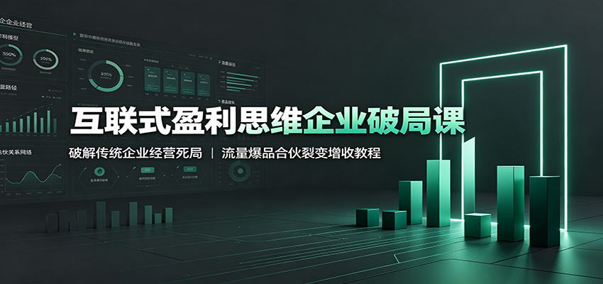 互联式盈利思维企业破局课：破解传统企业经营死局，流量爆品合伙裂变增收教程-亿起创业网-副业兼职月入过万-自媒体、引流推广、网赚项目、短视频、技术教程等创业项目资源