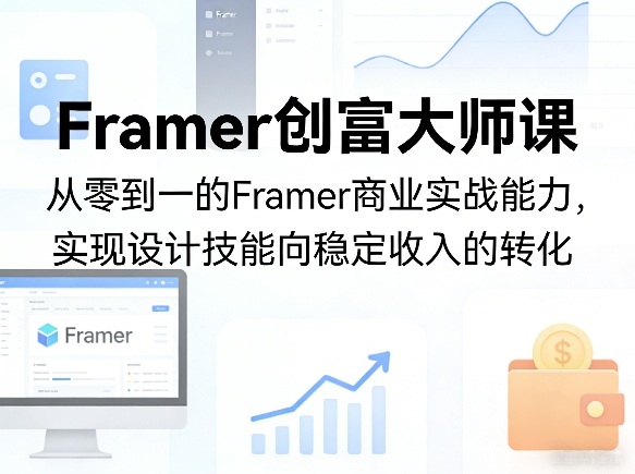 Framer创富大师课，从零到一的Framer商业实战能力，实现设计技能向稳定收入的转化-亿佰盟网