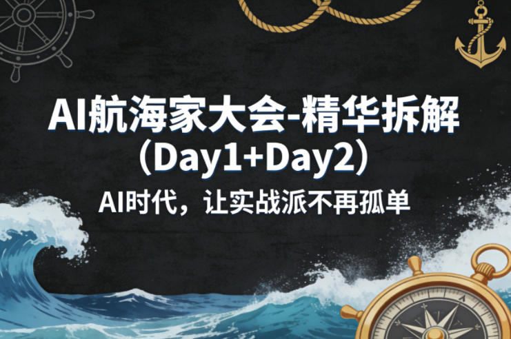AI航海家大会-精华拆解(Day1+Day2)AI时代，让实战派不再孤单-亿起创业网-副业兼职月入过万-自媒体、引流推广、网赚项目、短视频、技术教程等创业项目资源