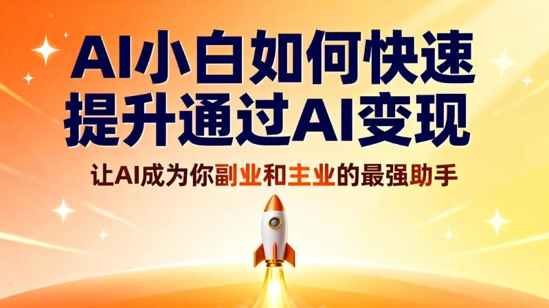 AI 小白如何快速提升通过 AI 变现，让 AI 成为你副业和主业的最强助手-亿佰盟网