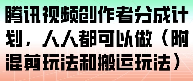 腾讯视频创作者分成计划，人人都可以做(附混剪玩法和搬运玩法)-亿佰盟网