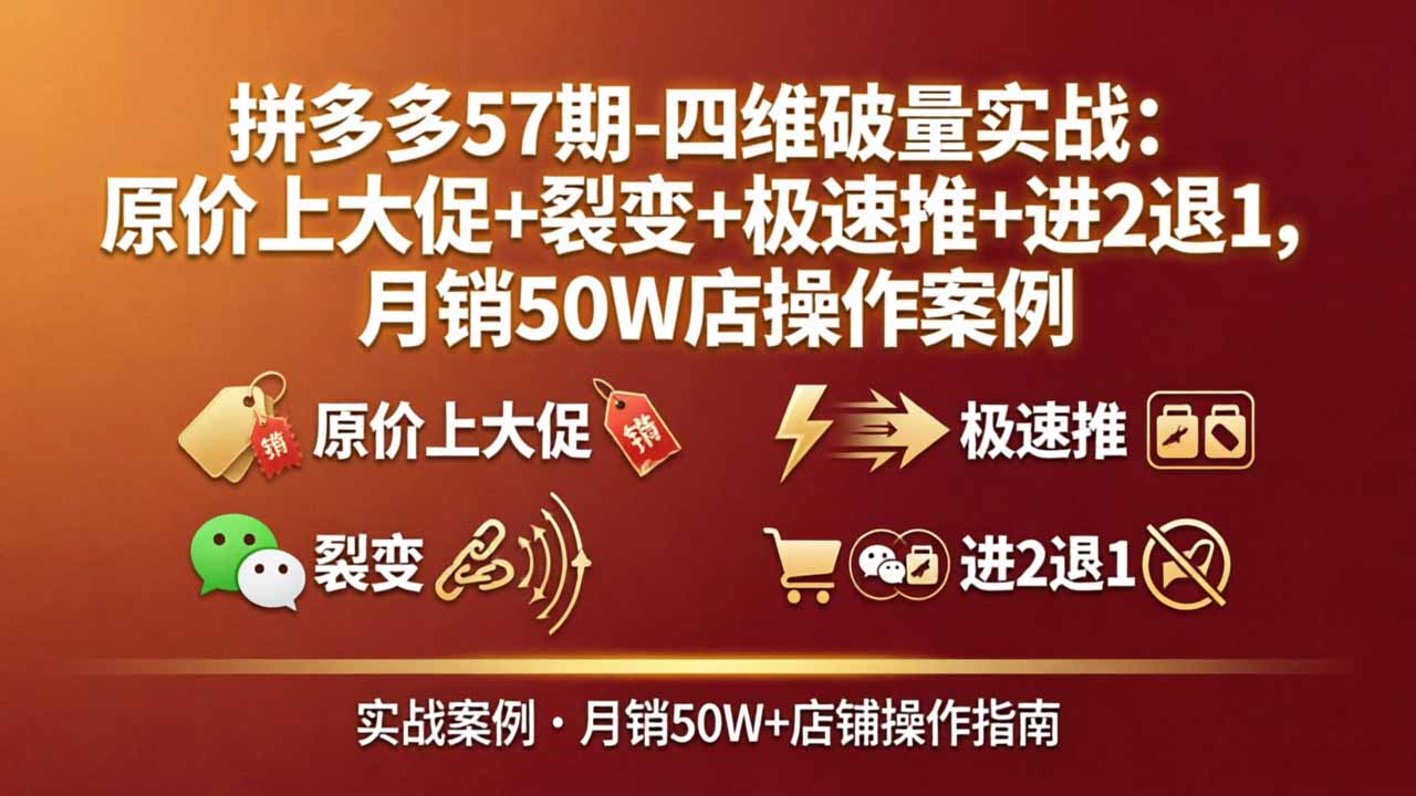 拼多多57期-四维破量实战：原价上大促+裂变+极速推+进2退1，月销50W店操作案例-亿起创业网-副业兼职月入过万-自媒体、引流推广、网赚项目、短视频、技术教程等创业项目资源