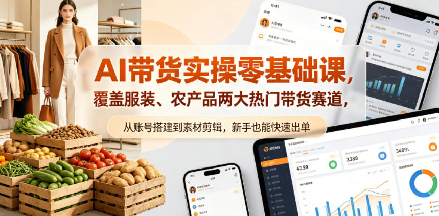 AI带货实操零基础课，覆盖服装、农产品两大热门带货赛道，从账号搭建到素材剪辑，新手也能快速出单-亿起创业网-副业兼职月入过万-自媒体、引流推广、网赚项目、短视频、技术教程等创业项目资源
