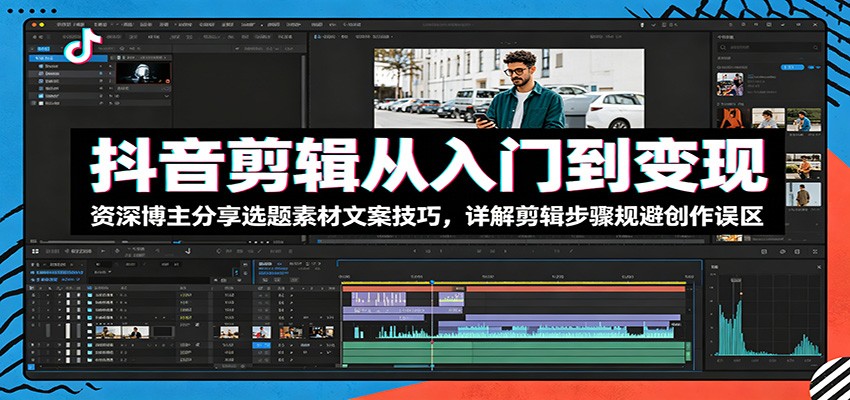 抖音剪辑从入门到变现：资深博主分享选题素材文案技巧，详解剪辑步骤规避创作误区-亿起创业网-副业兼职月入过万-自媒体、引流推广、网赚项目、短视频、技术教程等创业项目资源