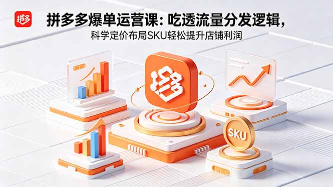 拼多多爆单运营实战课：吃透流量分发逻辑，科学定价布局SKU轻松提升店铺利润-亿起创业网-副业兼职月入过万-自媒体、引流推广、网赚项目、短视频、技术教程等创业项目资源
