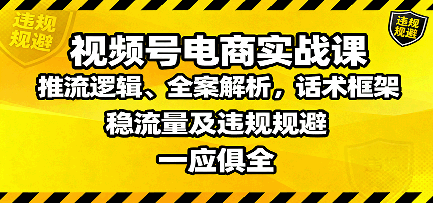 视频号电商实战课：推流逻辑、全案解析，话术框架，稳流量及违规规避等-亿佰盟网