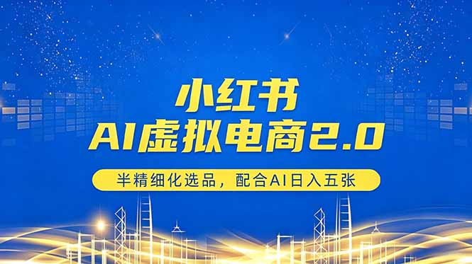 小红书AI虚拟电商2.0，半精细化选品，配合AI日入五张-亿起创业网-副业兼职月入过万-自媒体、引流推广、网赚项目、短视频、技术教程等创业项目资源