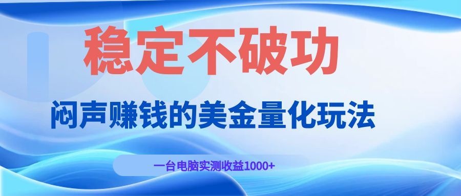 闷声赚钱的美金量化玩法,一台电脑实测收益1000+稳定不破功!-亿起创业网-副业兼职月入过万-自媒体、引流推广、网赚项目、短视频、技术教程等创业项目资源