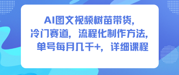 AI图文视频树苗带货，冷门赛道，流程化制作方法，单号每月几K，详细课程-亿佰盟网