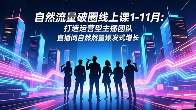 自然流量破圈线上课1-11月：打造运营型主播团队 直播间自然流量爆发式增长-亿佰盟网