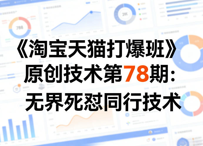 《淘宝天猫打爆班》原创技术第78期：无界死怼同行技术-亿佰盟网