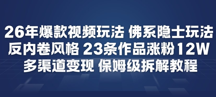 26年爆款短视频玩法，佛系隐士玩法，反内卷视频风格，23条作品涨粉12W，多渠道变现-亿佰盟网