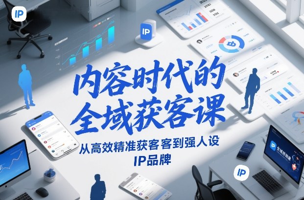 内容时代的全域获客课，从高效精准获客到强人设IP品牌-亿佰盟网