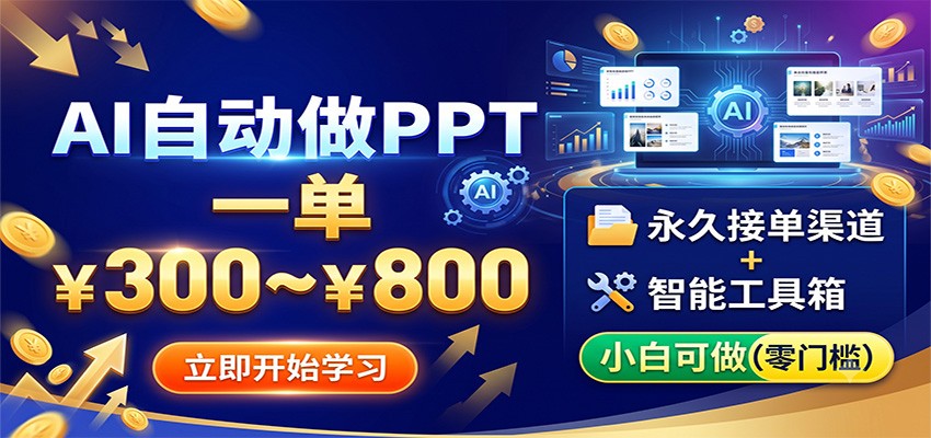 AI自动做PPT，一单300~800，永久接单渠道+工具，小白可做-亿起创业网-副业兼职月入过万-自媒体、引流推广、网赚项目、短视频、技术教程等创业项目资源