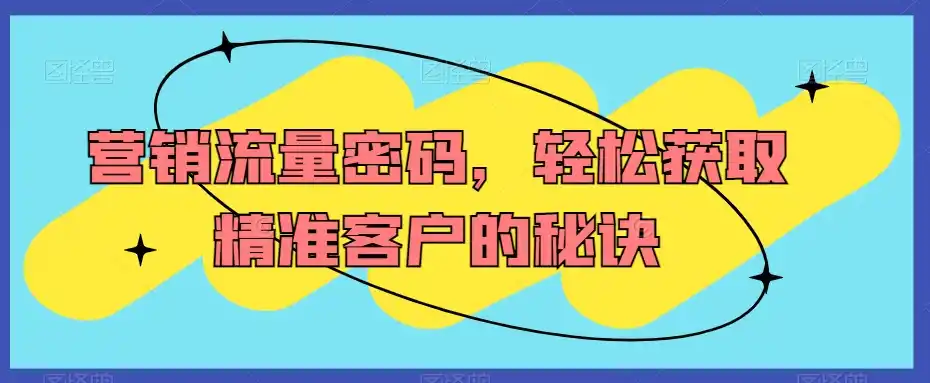 营销流量密码，轻松获取精准客户的秘诀-亿起创业网-副业兼职月入过万-自媒体、引流推广、网赚项目、短视频、技术教程等创业项目资源