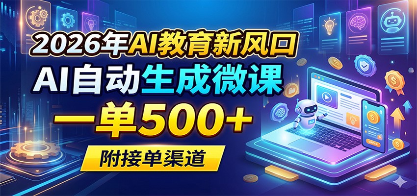 2026年AI教育新风口，AI自动生成微课，一单500+，附接单渠道-亿起创业网-副业兼职月入过万-自媒体、引流推广、网赚项目、短视频、技术教程等创业项目资源