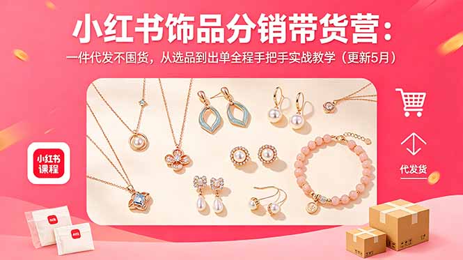 小红书饰品分销带货营：一件代发不囤货，从选品到出单全程手把手实战教学(更新5月-亿起创业网-副业兼职月入过万-自媒体、引流推广、网赚项目、短视频、技术教程等创业项目资源