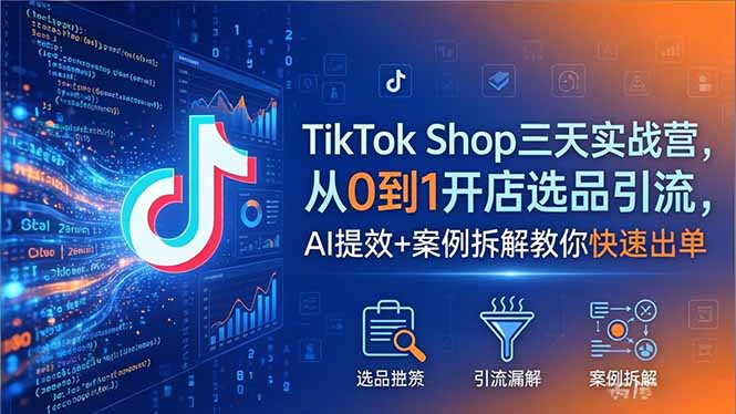 TikTok Shop三天实战营2026年5月，从0到1开店选品引流，AI提效+案例拆解教你快速出单-亿起创业网-副业兼职月入过万-自媒体、引流推广、网赚项目、短视频、技术教程等创业项目资源