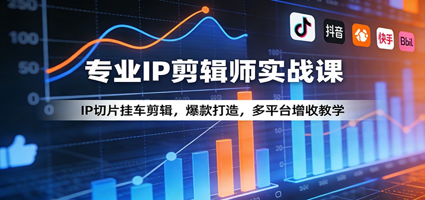 专业IP剪辑师实战课：IP切片挂车剪辑，爆款打造，多平台增收教学-亿佰盟网