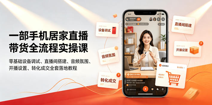 一部手机居家直播带货全流程实操课｜零基础设备调试、直播间搭建、音频氛围、开播设置、转化成交全套落地教程-亿起创业网-副业兼职月入过万-自媒体、引流推广、网赚项目、短视频、技术教程等创业项目资源