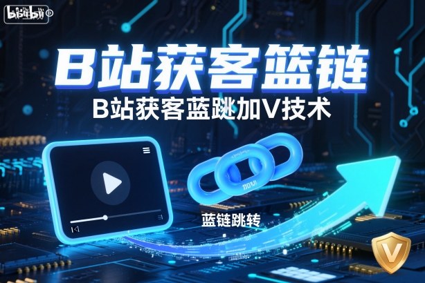 B站获客篮链跳转加V技术，B站获客蓝链跳转技术-亿佰盟网