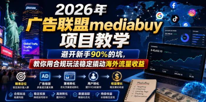2026年老董賺美刀广告联盟mediabuy项目教学，避开新手90%的坑，教你用合规玩法稳定撬动海外流量收益-亿起创业网-副业兼职月入过万-自媒体、引流推广、网赚项目、短视频、技术教程等创业项目资源