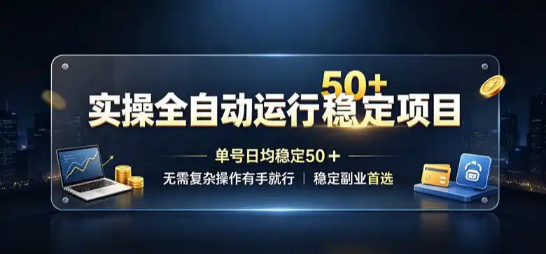 实操全自动运行稳定项目，单号日均稳定50＋，无需复杂操作有手就行，稳定副业首选【揭秘】-亿起创业网-副业兼职月入过万-自媒体、引流推广、网赚项目、短视频、技术教程等创业项目资源