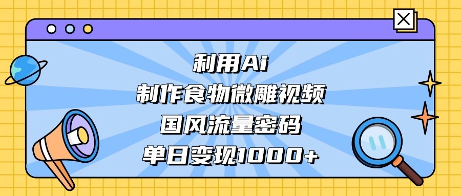 利用 Ai 制作食物微雕视频，国风流量密码，单日变现 1000+-亿佰盟网