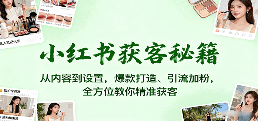 小红书获客秘籍：从内容到设置，爆款打造、引流加粉，全方位教你精准获客-亿佰盟网