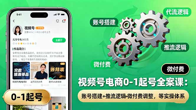 视频号电商0-1起号全案课：账号搭建+推流逻辑+微付费调整，等实操体系-亿佰盟网