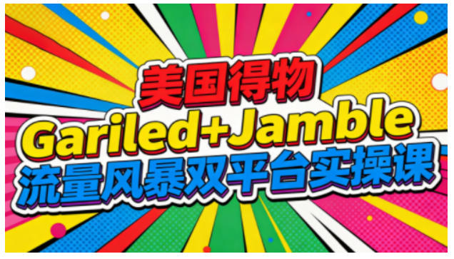 美国得物Gariled+Jamble流量风暴双平台实操课，两大美国热门平台全流程运营-亿佰盟网