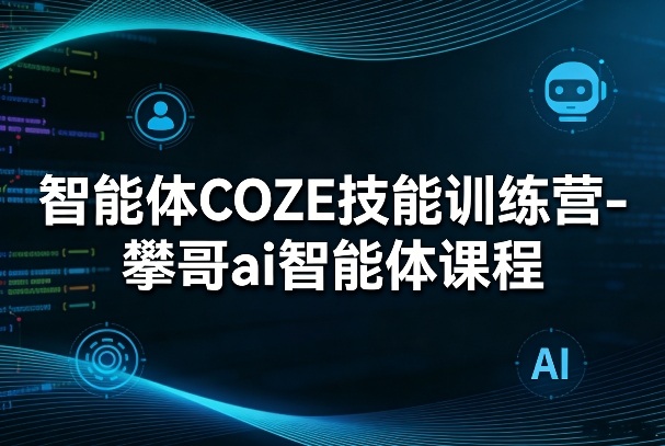 智能体COZE技能训练营-攀哥ai智能体课程-亿佰盟网