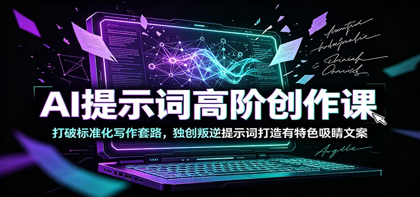 AI提示词高阶创作课：打破标准化写作套路，独创叛逆提示词打造有特色吸睛文案-亿起创业网-副业兼职月入过万-自媒体、引流推广、网赚项目、短视频、技术教程等创业项目资源