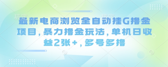 最新电商浏览全自动挂G撸金项目，暴力撸金玩法，单机日收益2张+，多号多撸【揭秘】-亿佰盟网
