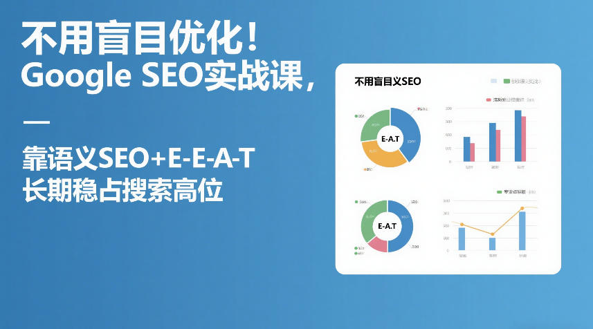 不用盲目优化！Google SEO实战课，靠语义SEO+E-E-A-T，长期稳占搜索高位-亿佰盟网