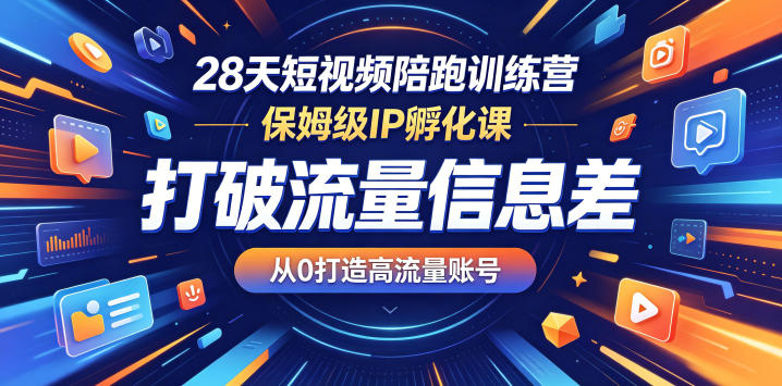 28天短视频陪跑训练营，保姆级IP孵化课，打破流量信息差，从0打造高流量账号-亿起创业网-副业兼职月入过万-自媒体、引流推广、网赚项目、短视频、技术教程等创业项目资源