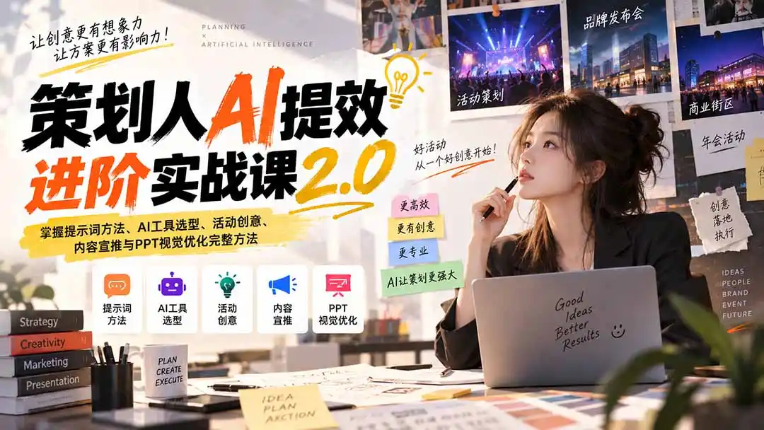 策划人AI提效进阶实战课2.0：掌握提示词方法、AI工具选型、活动创意、内容宣推与PPT视觉优化完整方法-亿起创业网-副业兼职月入过万-自媒体、引流推广、网赚项目、短视频、技术教程等创业项目资源