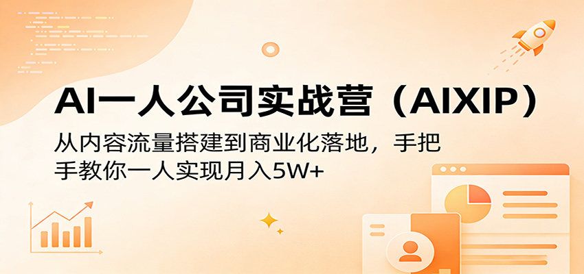 AI一人公司实战营(AIXIP)：从内容流量搭建到商业化落地，手把手教你一人实现月入5W+-亿起创业网-副业兼职月入过万-自媒体、引流推广、网赚项目、短视频、技术教程等创业项目资源