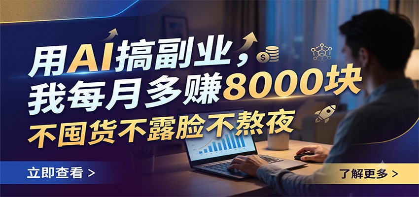 用AI搞副业，我每月多赚8000块，不囤货不露脸不熬夜-亿起创业网-副业兼职月入过万-自媒体、引流推广、网赚项目、短视频、技术教程等创业项目资源