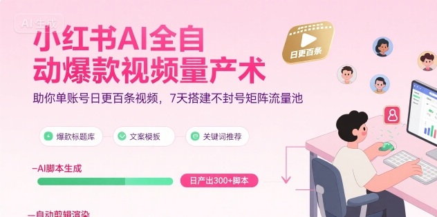 小红书AI全自动爆款视频量产术，助你单账号日更百条视频，7天搭建不封号矩阵流量池(更新9月)-亿佰盟网