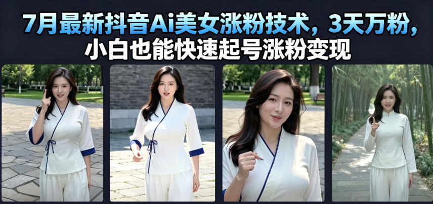 7月最新抖音Ai美女涨粉技术，3天万粉，小白也能快速起号涨粉变现-亿起创业网-副业兼职月入过万-自媒体、引流推广、网赚项目、短视频、技术教程等创业项目资源