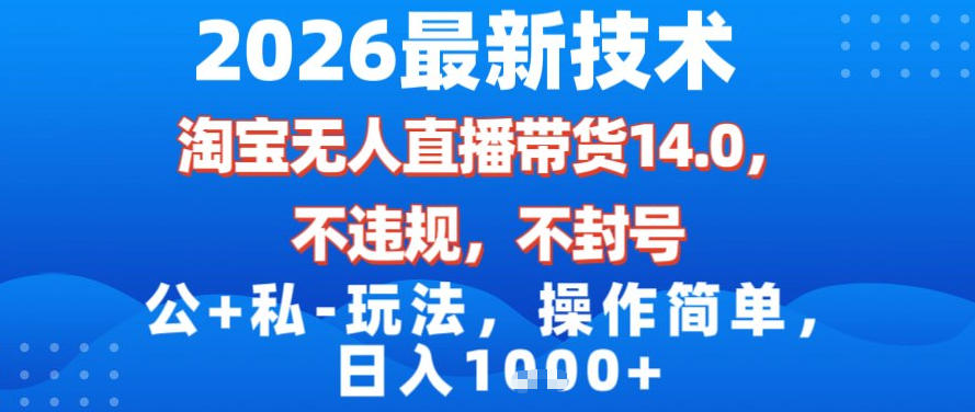 2026最新技术，淘宝无人直播带货14.0，不封号，不违规，公+私玩法，操作简单，日入1k【揭秘】-亿佰盟网