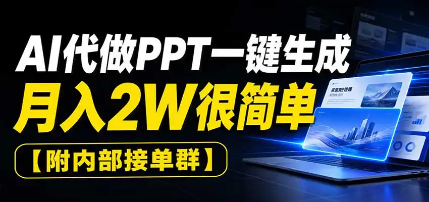 AI代做PPT一键生成，月入2W很简单，附内部接单群-亿起创业网-副业兼职月入过万-自媒体、引流推广、网赚项目、短视频、技术教程等创业项目资源