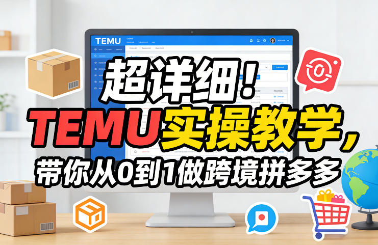 超详细！TEMU实操教学，带你从0到1做跨境拼多多-亿佰盟网