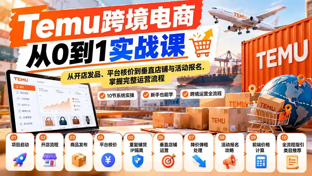 【无水印】Temu跨境电商从0到1实战课：从开店发品、平台核价到垂直店铺与活动报名，掌握完整运营流程-亿起创业网-副业兼职月入过万-自媒体、引流推广、网赚项目、短视频、技术教程等创业项目资源