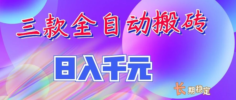 两款全自动搬砖独家首发，日入千元，长期稳定的副业项目！-亿起创业网-副业兼职月入过万-自媒体、引流推广、网赚项目、短视频、技术教程等创业项目资源