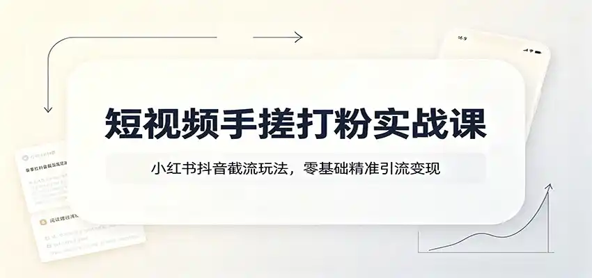 短视频手搓打粉实战课：小红书抖音截流玩法，零基础精准引流变现-亿起创业网-副业兼职月入过万-自媒体、引流推广、网赚项目、短视频、技术教程等创业项目资源